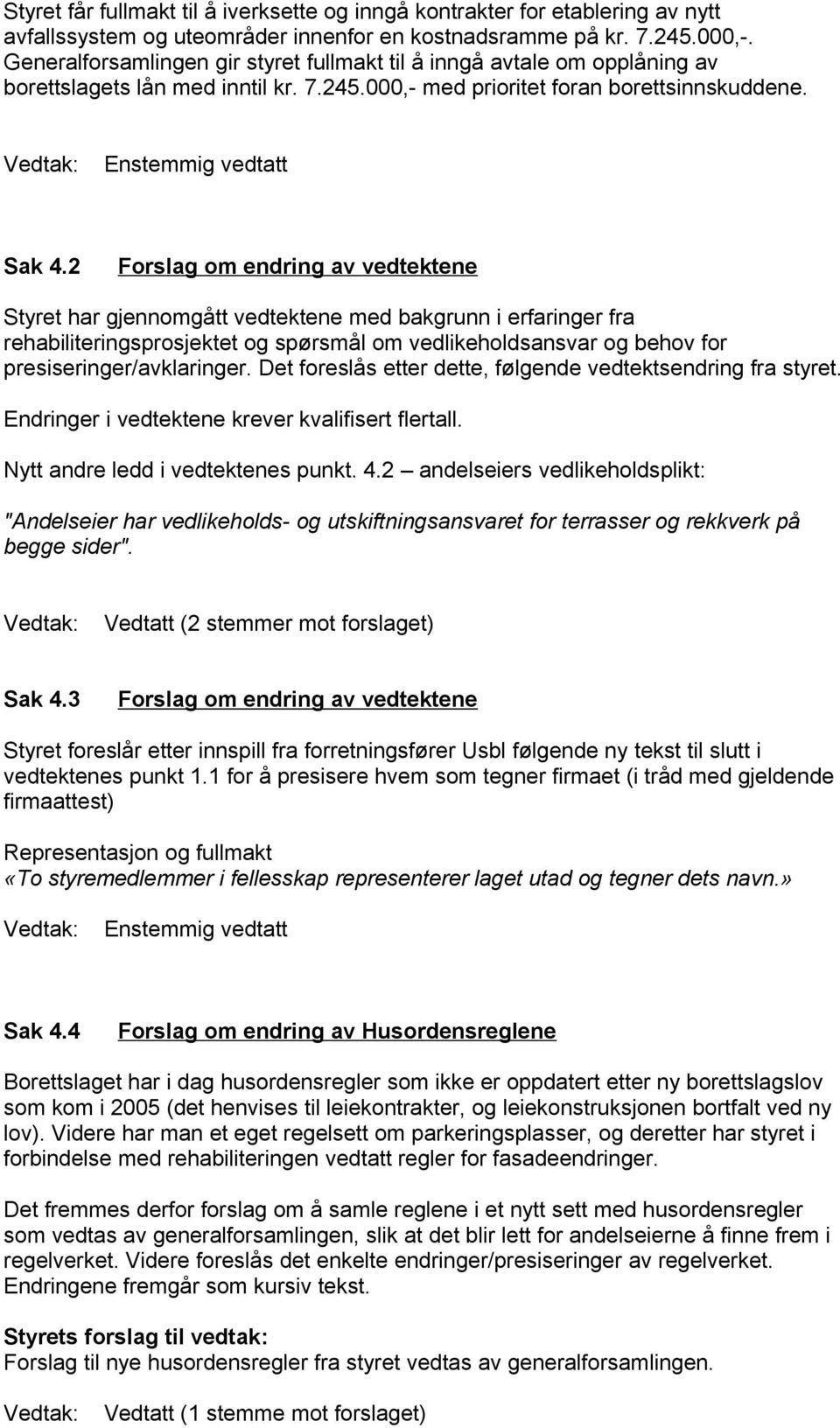 2 Forslag om endring av vedtektene Styret har gjennomgått vedtektene med bakgrunn i erfaringer fra rehabiliteringsprosjektet og spørsmål om vedlikeholdsansvar og behov for presiseringer/avklaringer.