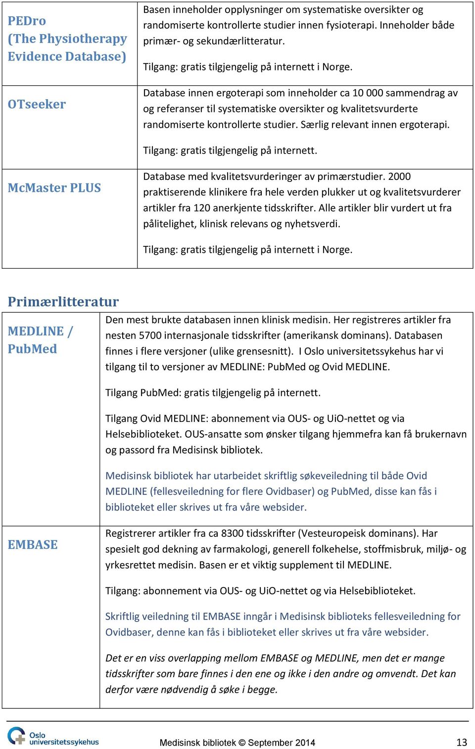 Database innen ergoterapi som inneholder ca 10 000 sammendrag av og referanser til systematiske oversikter og kvalitetsvurderte randomiserte kontrollerte studier. Særlig relevant innen ergoterapi.