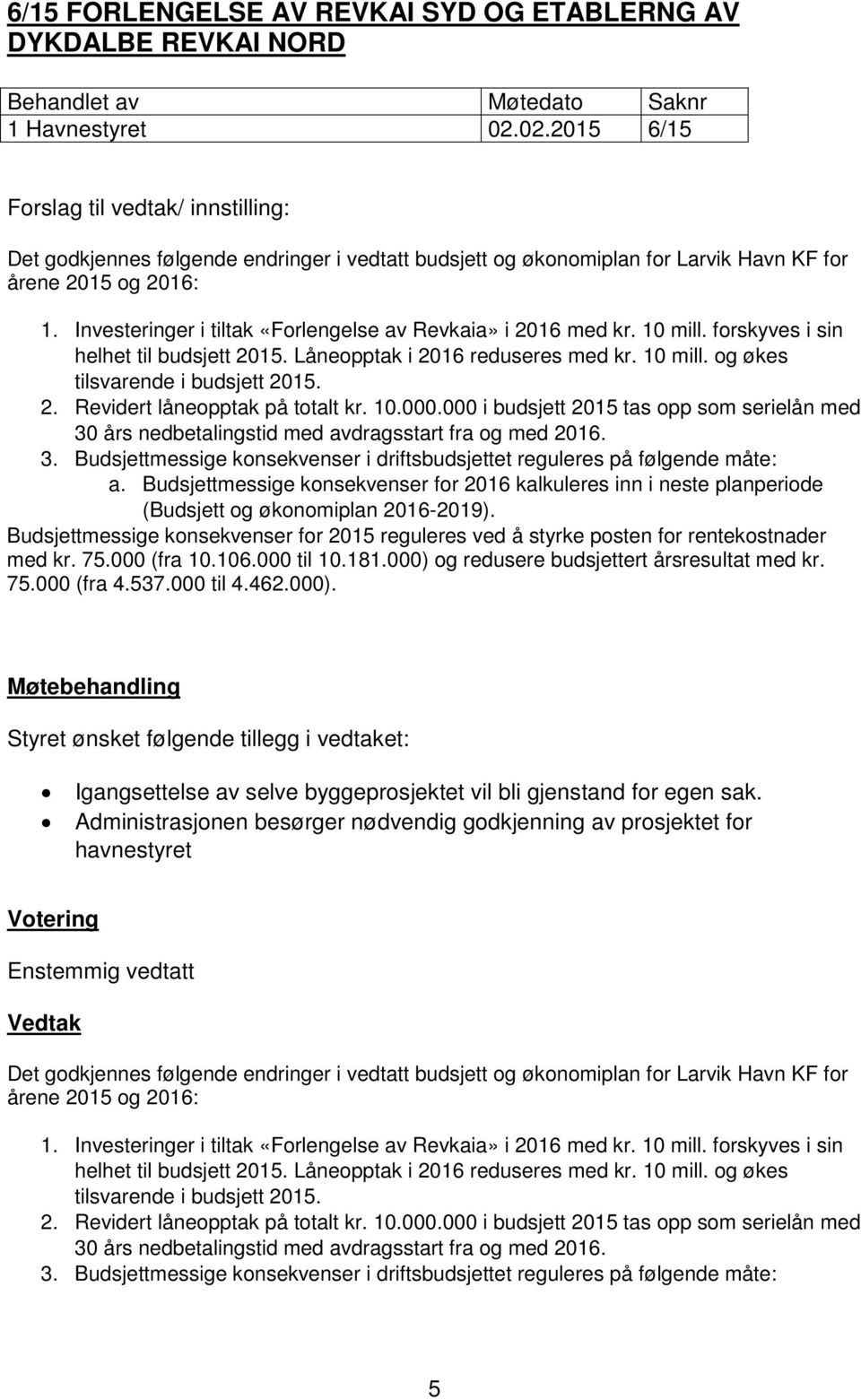 Investeringer i tiltak «Forlengelse av Revkaia» i 2016 med kr. 10 mill. forskyves i sin helhet til budsjett 2015. Låneopptak i 2016 reduseres med kr. 10 mill. og økes tilsvarende i budsjett 2015. 2. Revidert låneopptak på totalt kr.