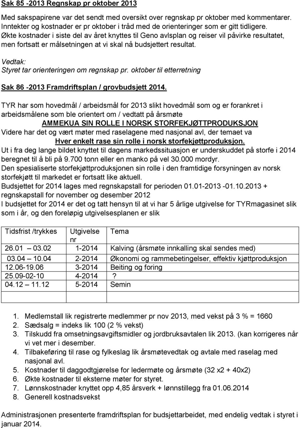 Økte kostnader i siste del av året knyttes til Geno avlsplan og reiser vil påvirke resultatet, men fortsatt er målsetningen at vi skal nå budsjettert resultat. Styret tar orienteringen om regnskap pr.