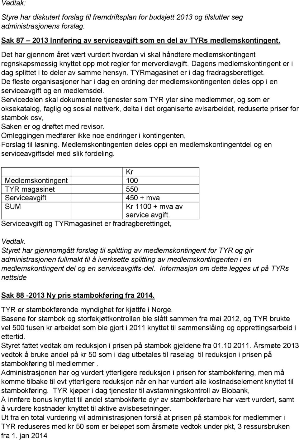 Dagens medlemskontingent er i dag splittet i to deler av samme hensyn. TYRmagasinet er i dag fradragsberettiget.