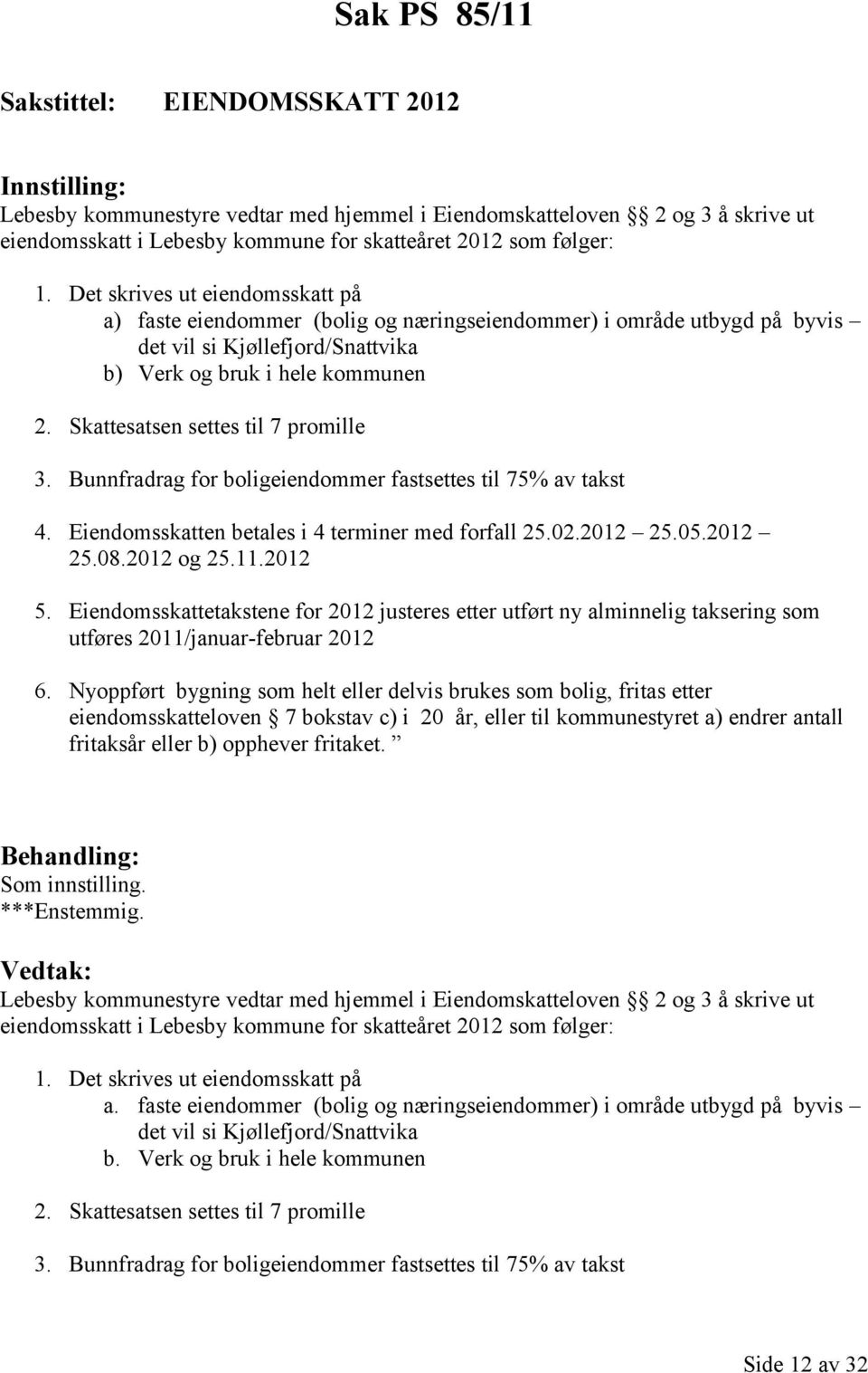 Skattesatsen settes til 7 promille 3. Bunnfradrag for boligeiendommer fastsettes til 75% av takst 4. Eiendomsskatten betales i 4 terminer med forfall 25.02.2012 25.05.2012 25.08.2012 og 25.11.2012 5.