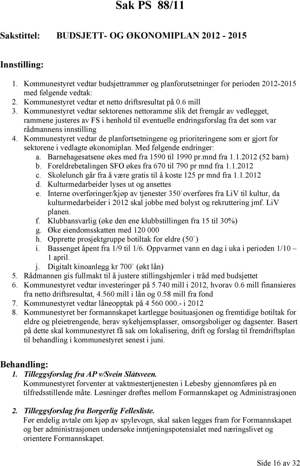 Kommunestyret vedtar sektorenes nettoramme slik det fremgår av vedlegget, rammene justeres av FS i henhold til eventuelle endringsforslag fra det som var rådmannens innstilling 4.