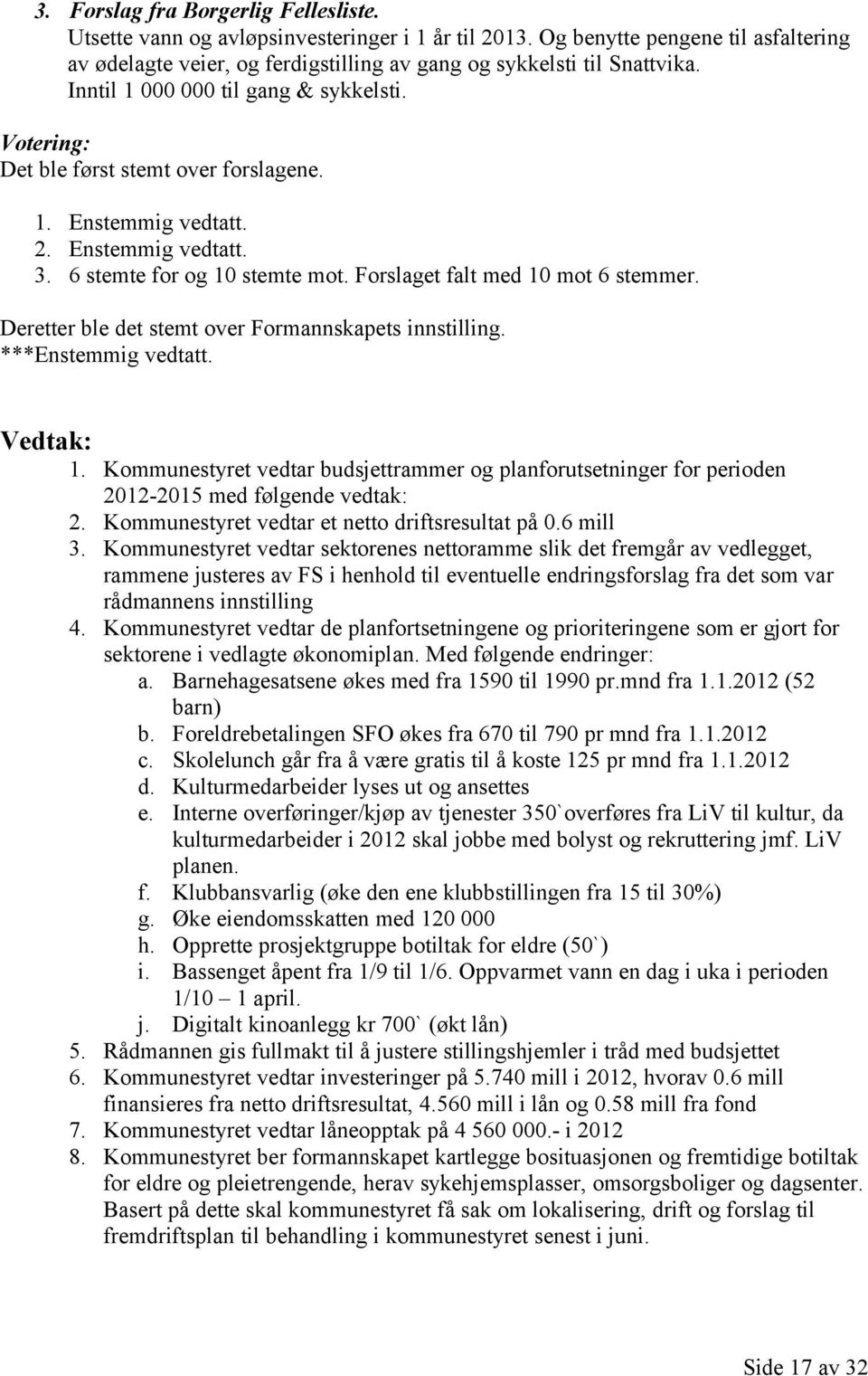 Deretter ble det stemt over Formannskapets innstilling. ***Enstemmig vedtatt. 1. Kommunestyret vedtar budsjettrammer og planforutsetninger for perioden 2012-2015 med følgende vedtak: 2.