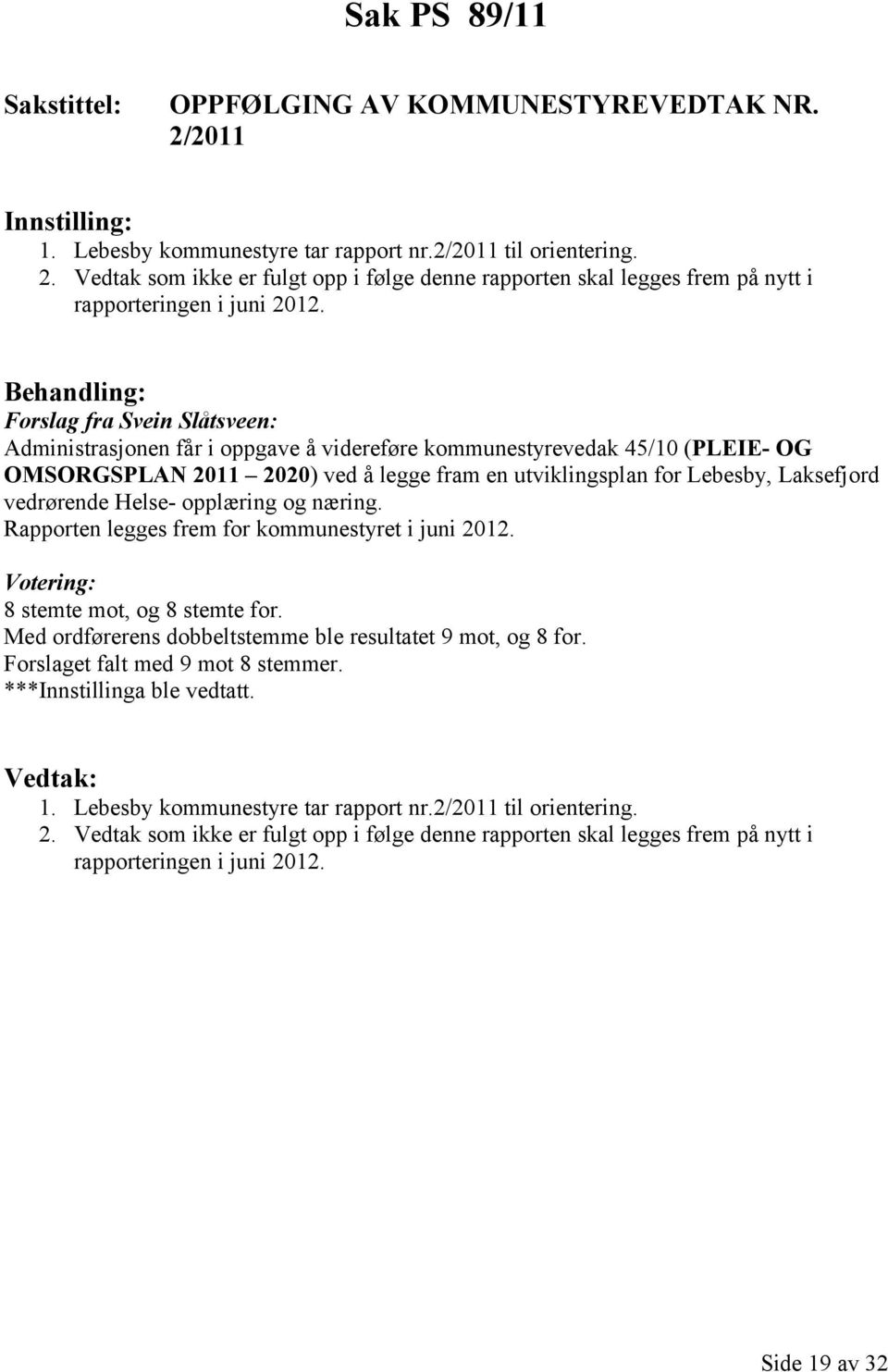 vedrørende Helse- opplæring og næring. Rapporten legges frem for kommunestyret i juni 2012. Votering: 8 stemte mot, og 8 stemte for. Med ordførerens dobbeltstemme ble resultatet 9 mot, og 8 for.