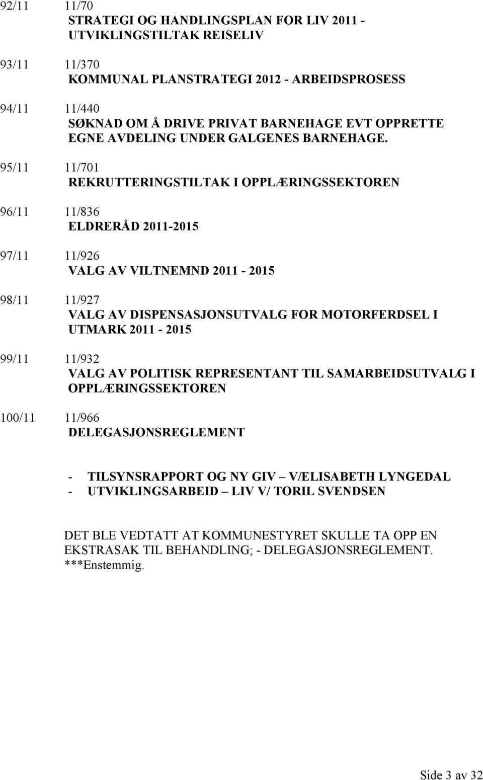 95/11 11/701 REKRUTTERINGSTILTAK I OPPLÆRINGSSEKTOREN 96/11 11/836 ELDRERÅD 2011-2015 97/11 11/926 VALG AV VILTNEMND 2011-2015 98/11 11/927 VALG AV DISPENSASJONSUTVALG FOR MOTORFERDSEL I UTMARK