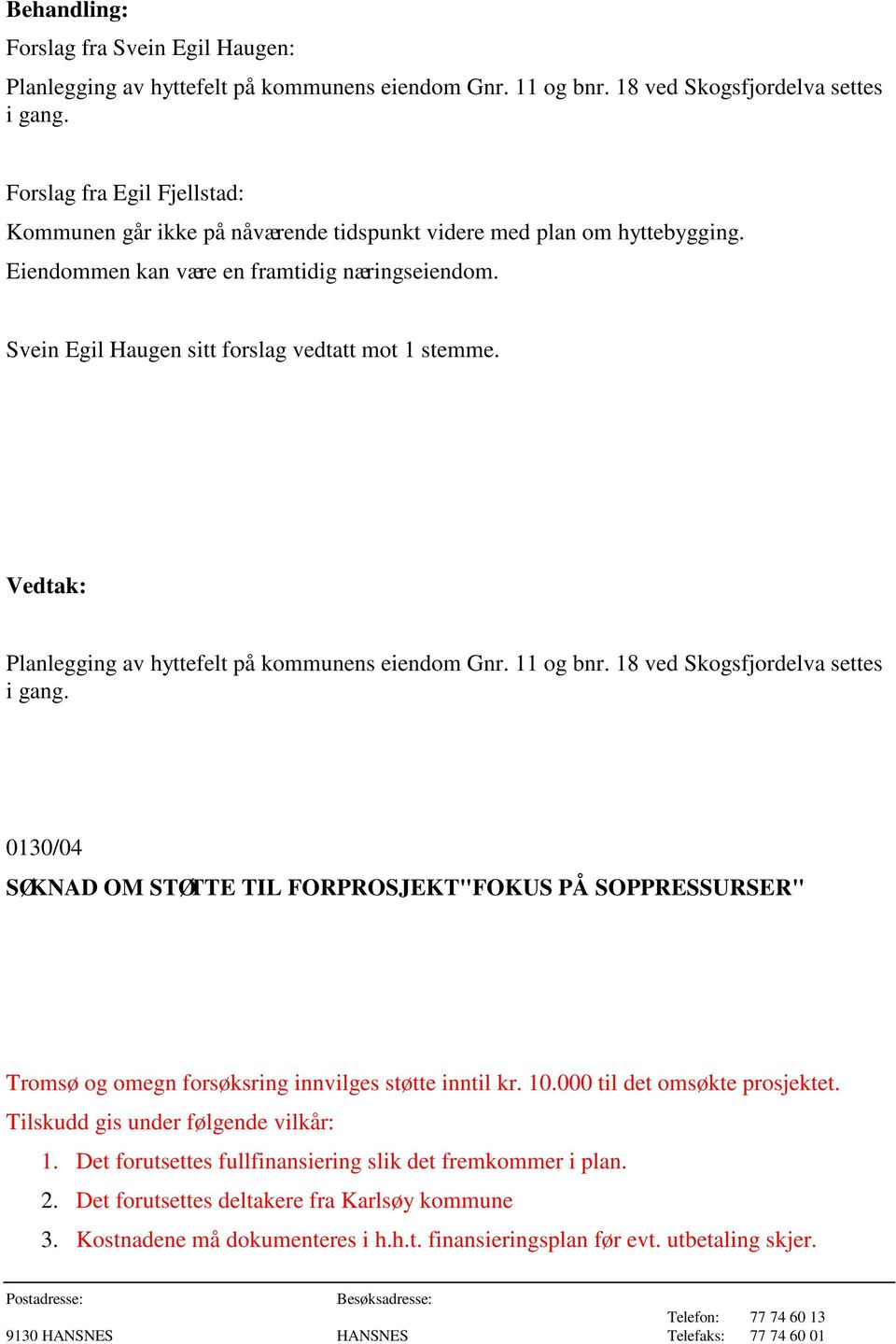 Svein Egil Haugen sitt forslag vedtatt mot 1 stemme. Planlegging av hyttefelt på kommunens eiendom Gnr. 11 og bnr. 18 ved Skogsfjordelva settes i gang.