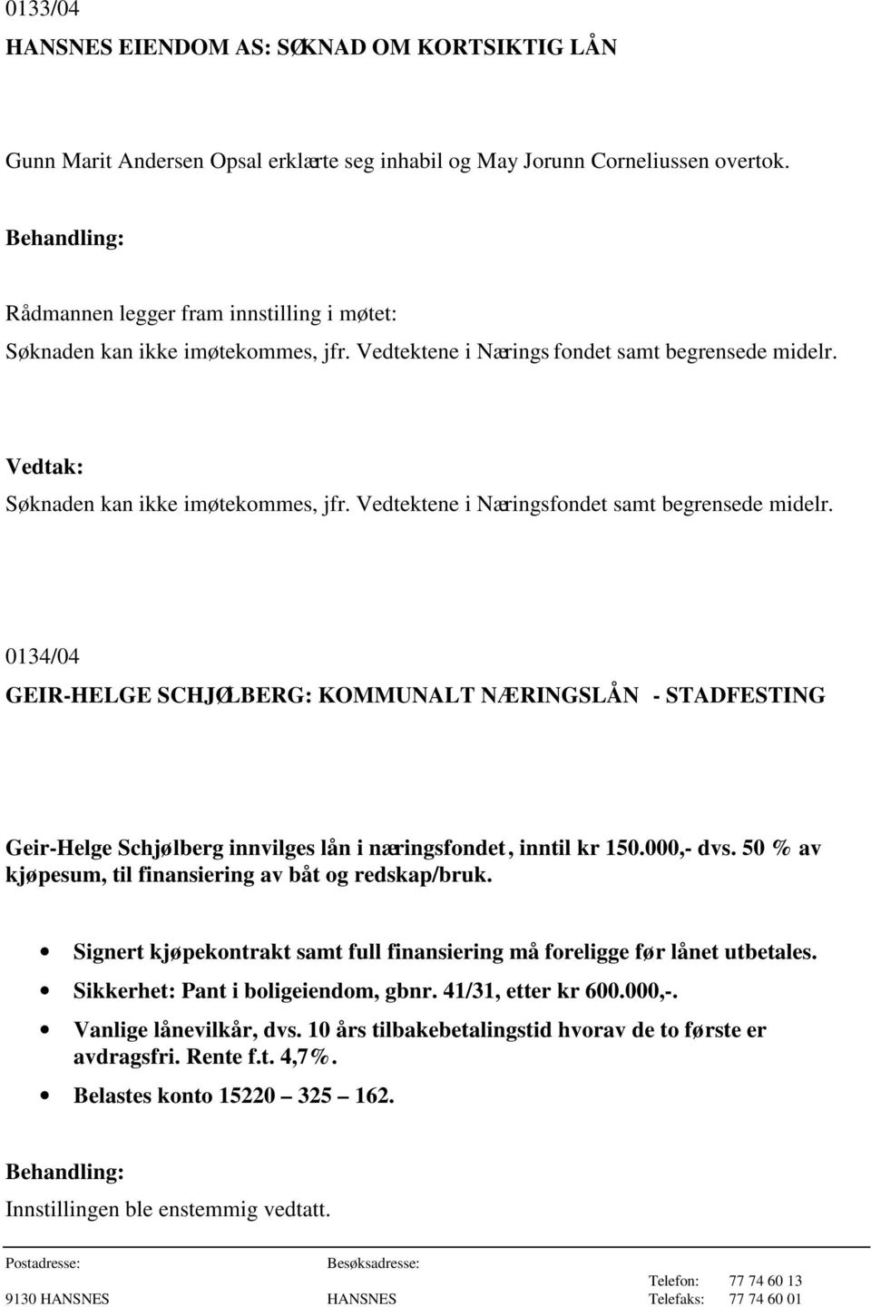 0134/04 GEIR-HELGE SCHJØLBERG: KOMMUNALT NÆRINGSLÅN - STADFESTING Geir-Helge Schjølberg innvilges lån i næringsfondet, inntil kr 150.000,- dvs.