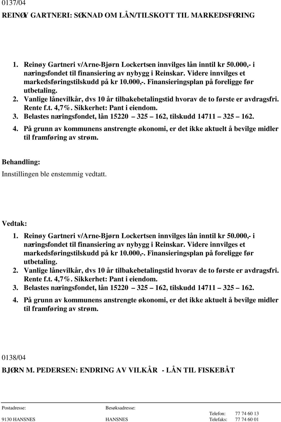 Rente f.t. 4,7%. Sikkerhet: Pant i eiendom. 3. Belastes næringsfondet, lån 15220 325 162, tilskudd 14711 325 162. 4. På grunn av kommunens anstrengte økonomi, er det ikke aktuelt å bevilge midler til framføring av strøm.