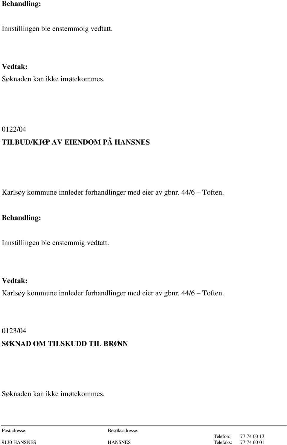 eier av gbnr. 44/6 Toften. Innstillingen ble enstemmig vedtatt.