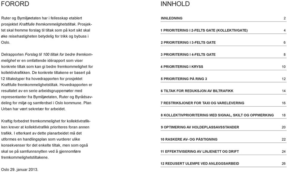 INNLEDNING 2 1 PRIORITERING I 2-FELTS GATE (KOLLEKTIVGATE) 4 2 PRIORITERING I 3-FELTS GATE 6 Delrapporten Forslag til 100 tiltak for bedre fremkommelighet er en omfattende idérapport som viser