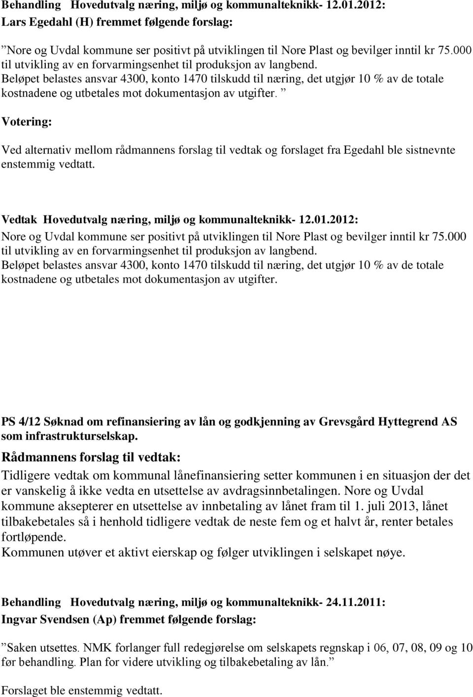 Nore og Uvdal kommune ser positivt på utviklingen til Nore Plast og bevilger inntil kr 75.000 kostnadene og utbetales mot dokumentasjon av utgifter.