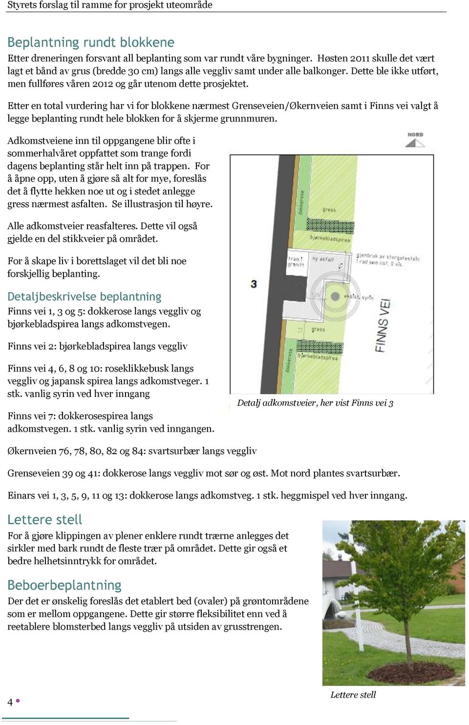 Etter en total vurdering har vi for blokkene nærmest Grenseveien/Økernveien samt i Finns vei valgt å legge beplanting rundt hele blokken for å skjerme grunnmuren.