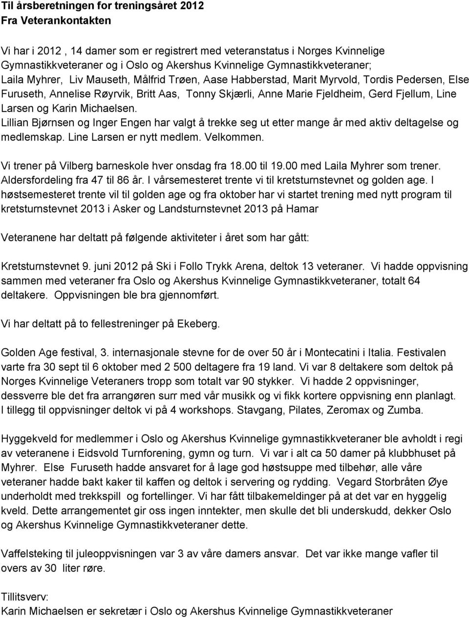 Fjellum, Line Larsen og Karin Michaelsen. Lillian Bjørnsen og Inger Engen har valgt å trekke seg ut etter mange år med aktiv deltagelse og medlemskap. Line Larsen er nytt medlem. Velkommen.