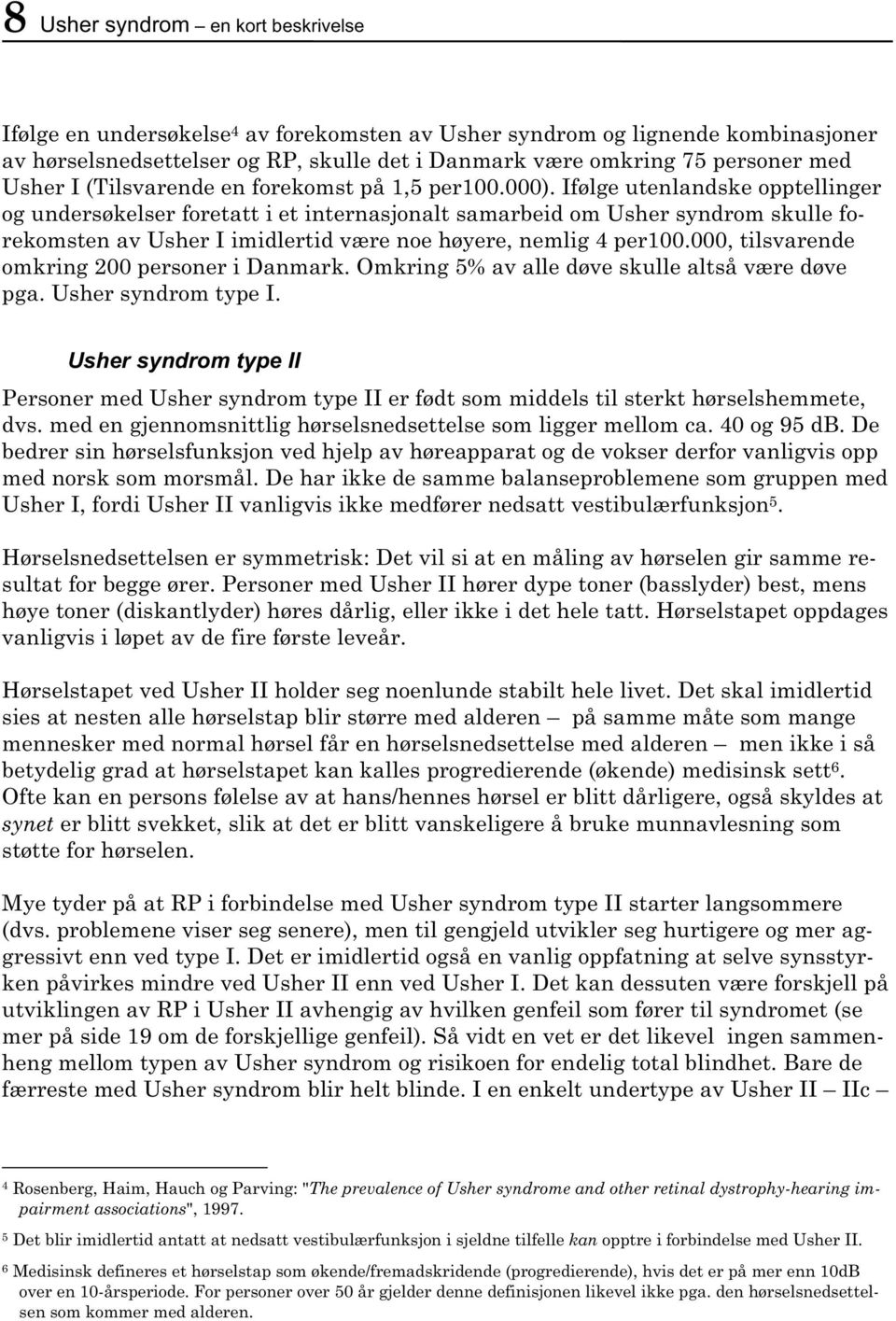 Ifølge utenlandske opptellinger og undersøkelser foretatt i et internasjonalt samarbeid om Usher syndrom skulle forekomsten av Usher I imidlertid være noe høyere, nemlig 4 per100.