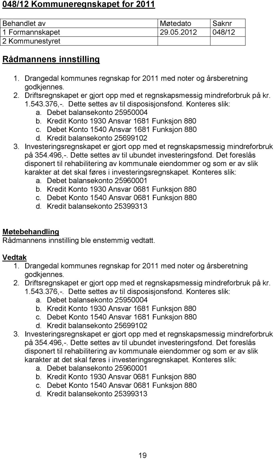 Kredit balansekonto 25699102 3. Investeringsregnskapet er gjort opp med et regnskapsmessig mindreforbruk på 354.496,-. Dette settes av til ubundet investeringsfond.