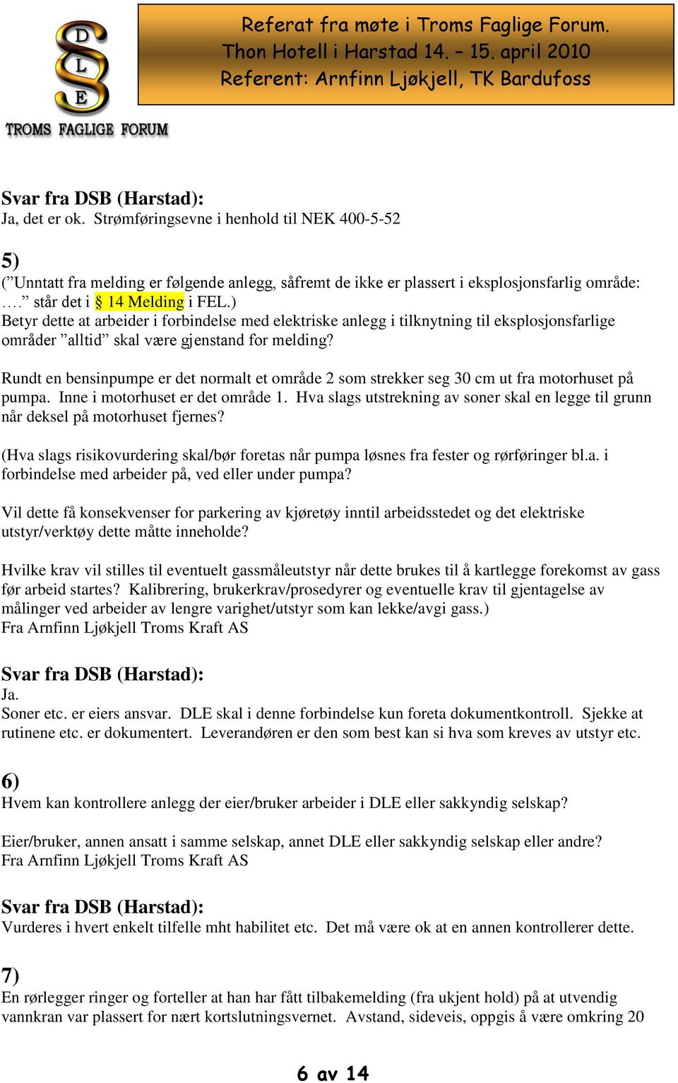 Rundt en bensinpumpe er det normalt et område 2 som strekker seg 30 cm ut fra motorhuset på pumpa. Inne i motorhuset er det område 1.