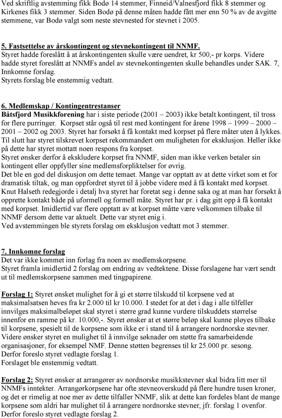 Styret hadde foreslått å at årskontingenten skulle være uendret, kr 500,- pr korps. Videre hadde styret foreslått at NNMFs andel av stevnekontingenten skulle behandles under SAK. 7, Innkomne forslag.