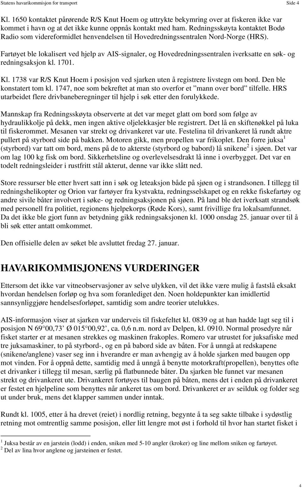 Fartøyet ble lokalisert ved hjelp av AIS-signaler, og Hovedredningssentralen iverksatte en søk- og redningsaksjon kl. 1701. Kl.