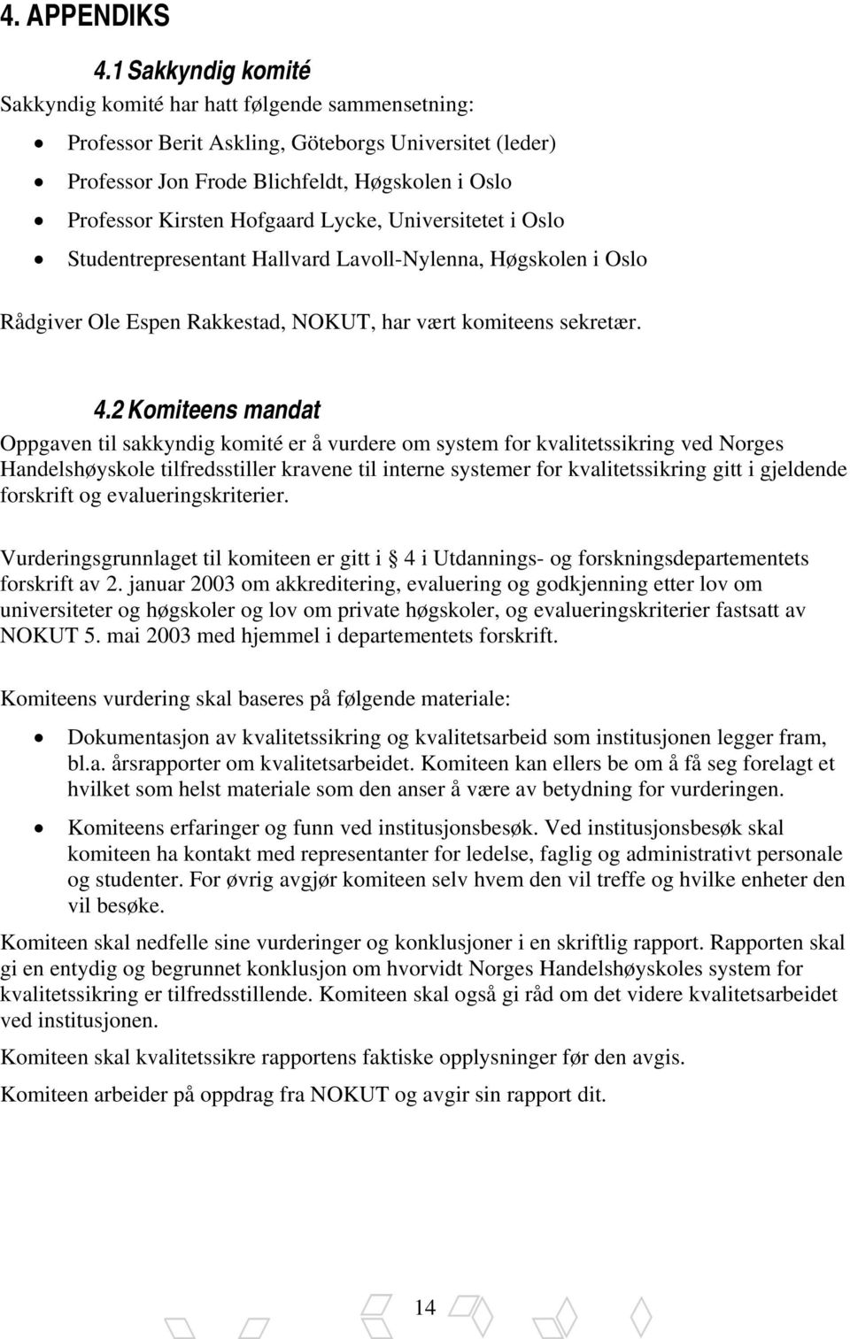 Lycke, Universitetet i Oslo Studentrepresentant Hallvard Lavoll-Nylenna, Høgskolen i Oslo Rådgiver Ole Espen Rakkestad, NOKUT, har vært komiteens sekretær. 4.