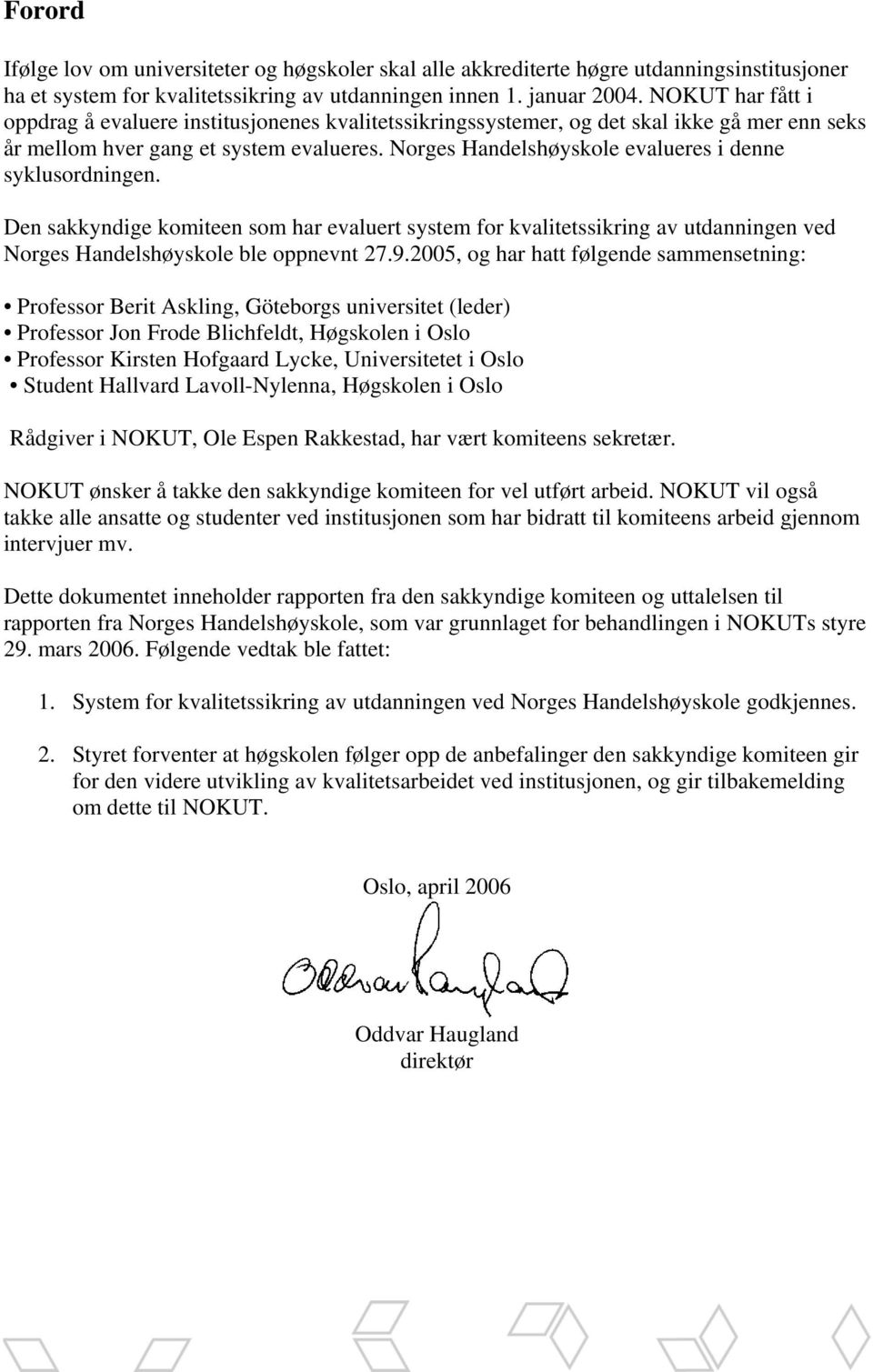 Norges Handelshøyskole evalueres i denne syklusordningen. Den sakkyndige komiteen som har evaluert system for kvalitetssikring av utdanningen ved Norges Handelshøyskole ble oppnevnt 27.9.