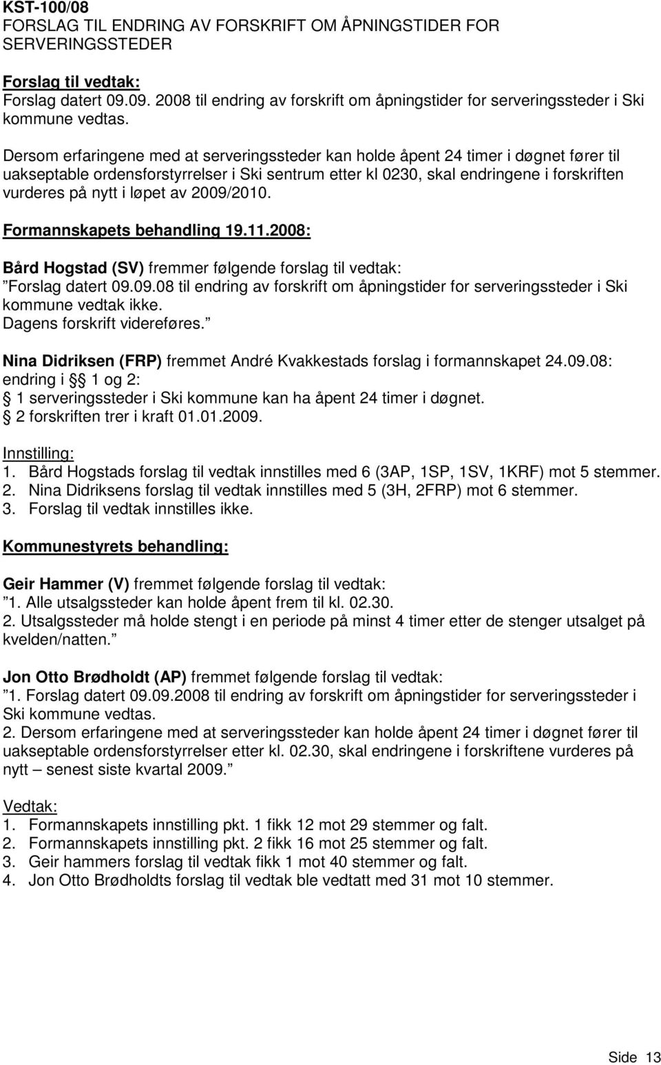 løpet av 2009/2010. Bård Hogstad (SV) fremmer følgende forslag til vedtak: Forslag datert 09.09.08 til endring av forskrift om åpningstider for serveringssteder i Ski kommune vedtak ikke.