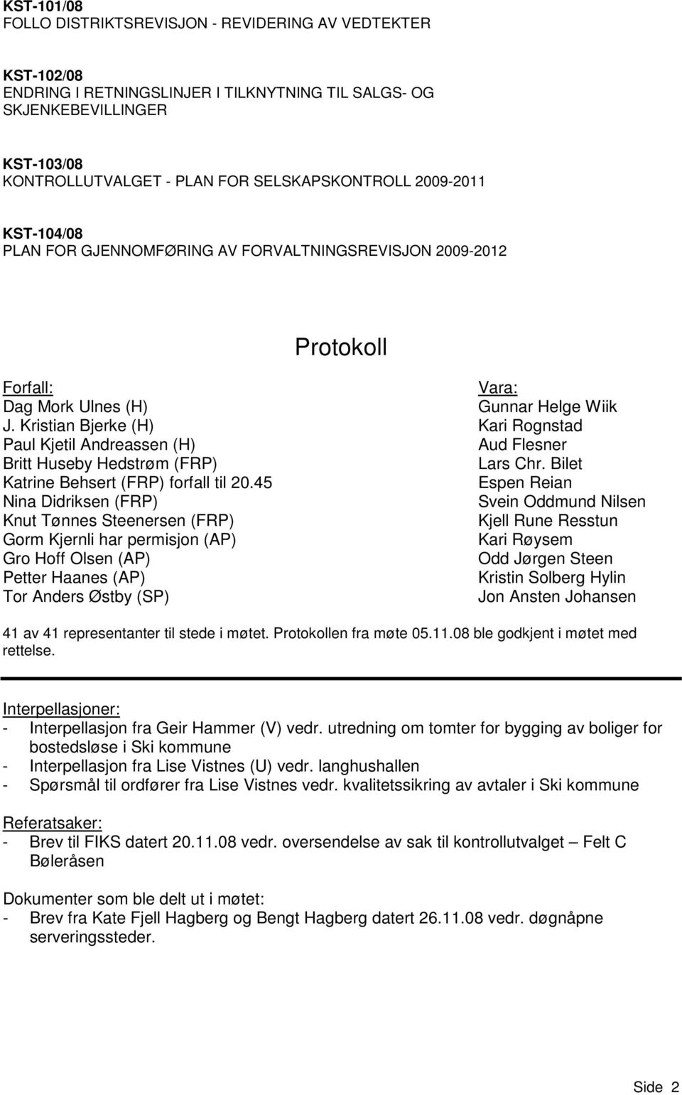 Kristian Bjerke (H) Kari Rognstad Paul Kjetil Andreassen (H) Aud Flesner Britt Huseby Hedstrøm (FRP) Lars Chr. Bilet Katrine Behsert (FRP) forfall til 20.