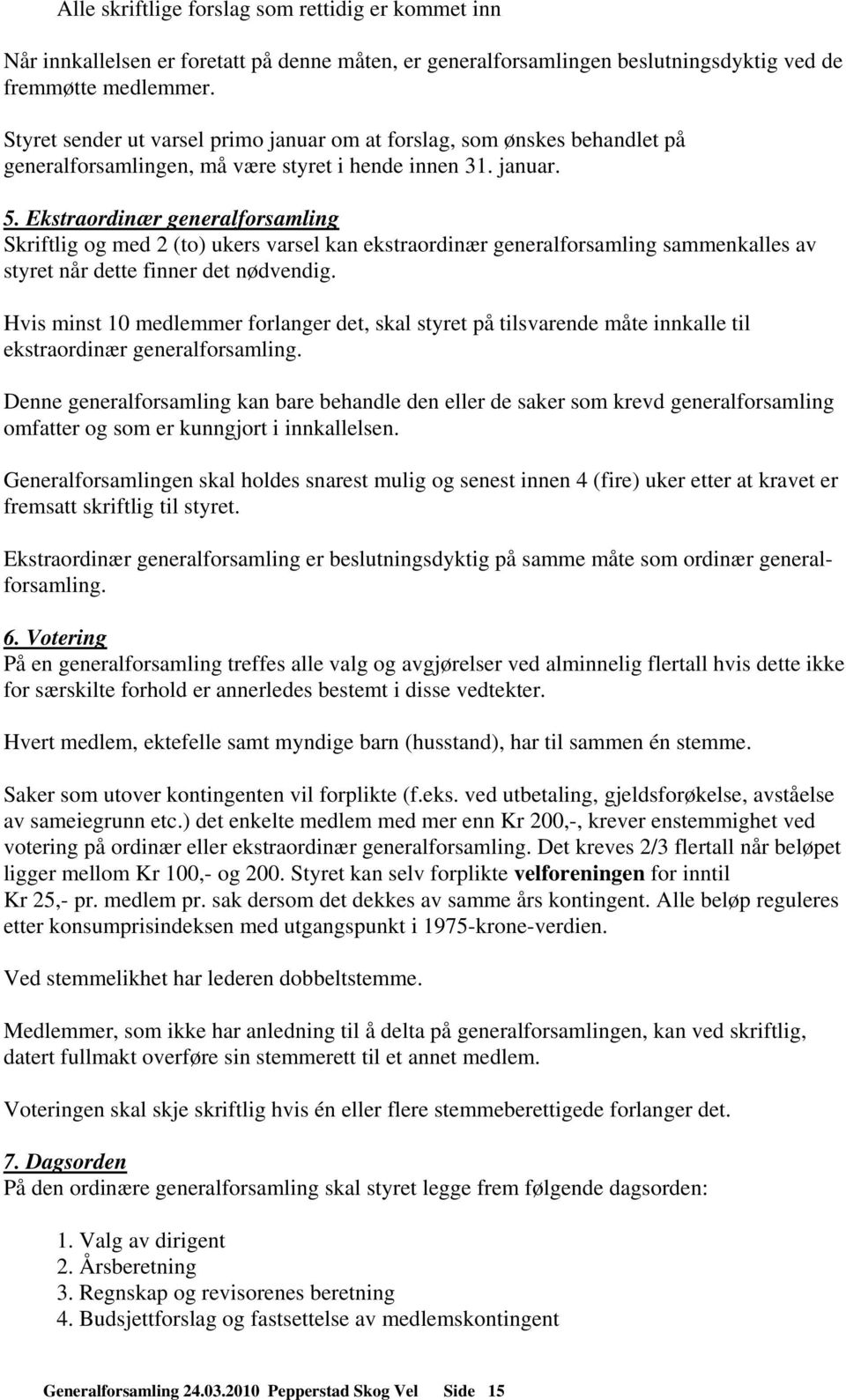 Ekstraordinær generalforsamling Skriftlig og med 2 (to) ukers varsel kan ekstraordinær generalforsamling sammenkalles av styret når dette finner det nødvendig.