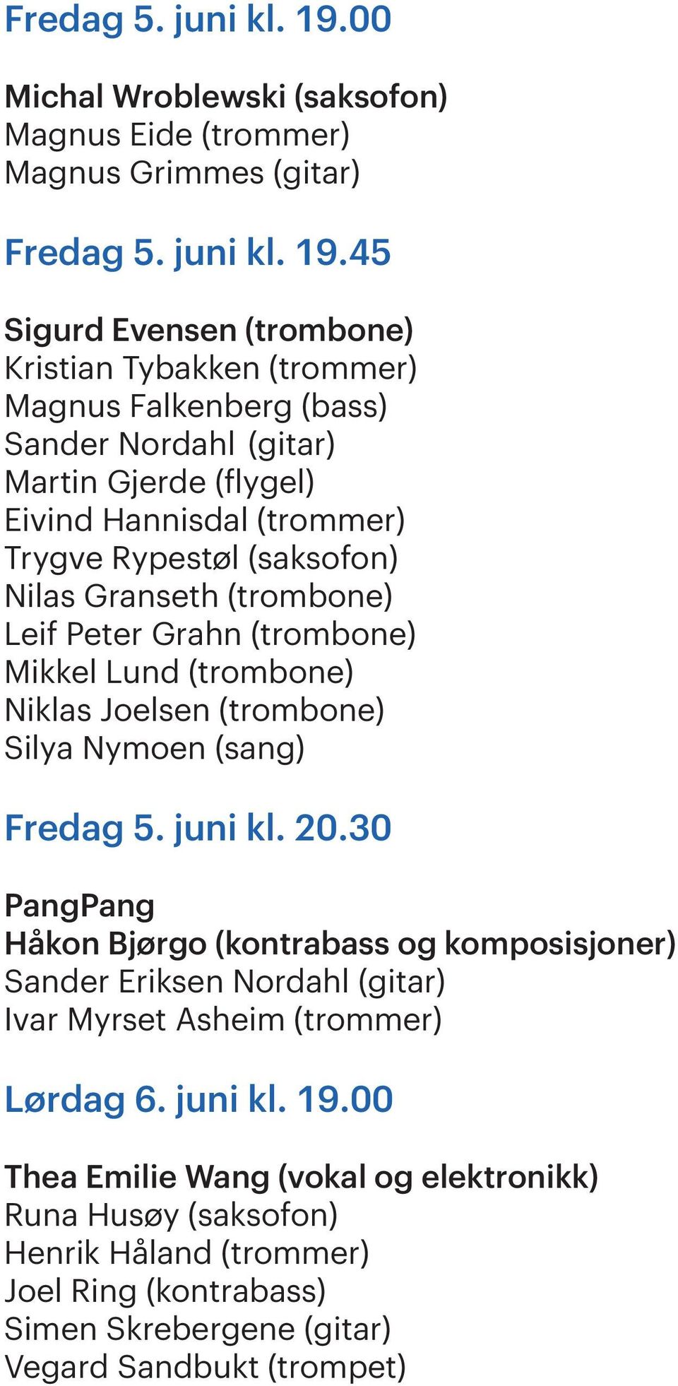Martin Gjerde (flygel) Eivind Hannisdal (trommer) Trygve Rypestøl (saksofon) Nilas Granseth (trombone) Leif Peter Grahn (trombone) Mikkel Lund (trombone) Niklas Joelsen (trombone) Silya