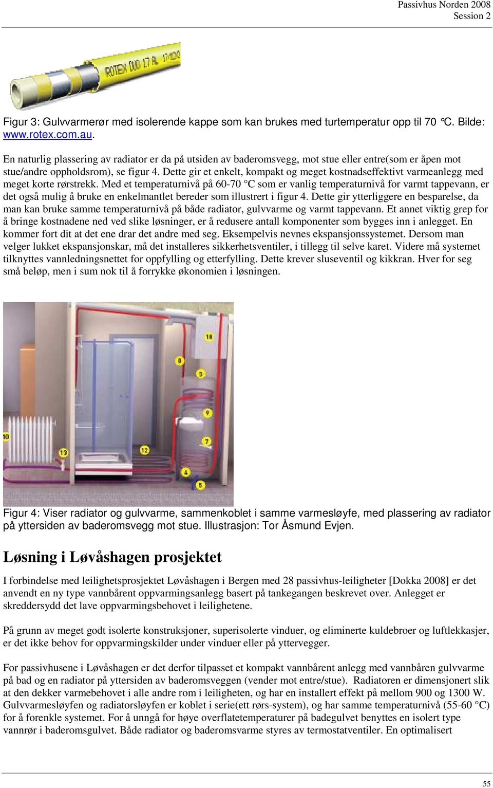 Dette gir et enkelt, kompakt og meget kostnadseffektivt varmeanlegg med meget korte rørstrekk.