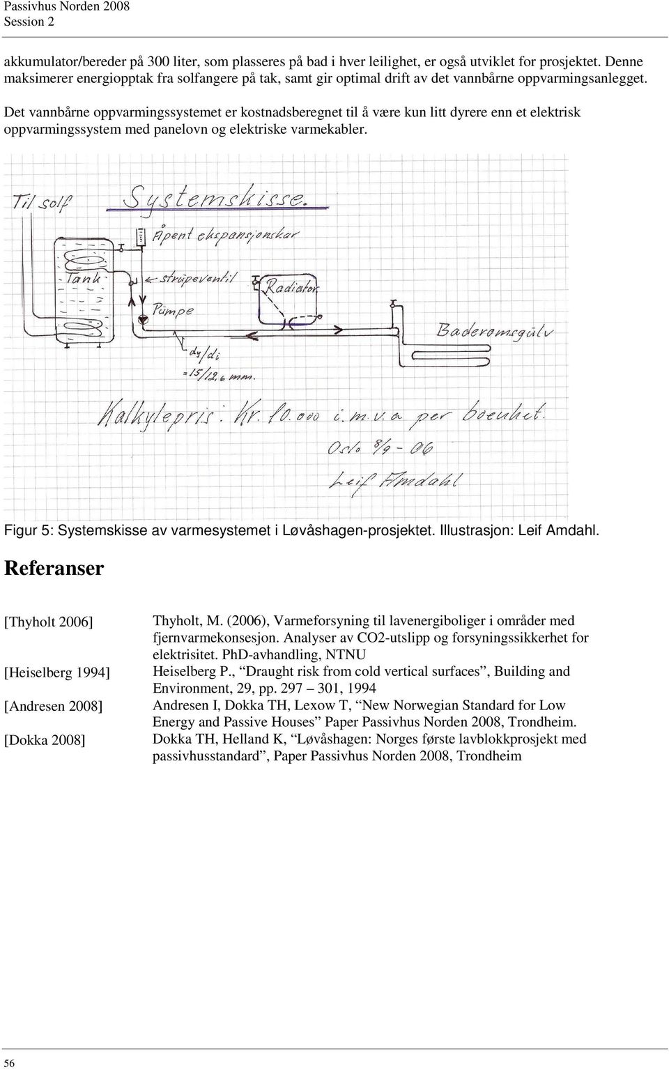 Det vannbårne oppvarmingssystemet er kostnadsberegnet til å være kun litt dyrere enn et elektrisk oppvarmingssystem med panelovn og elektriske varmekabler.