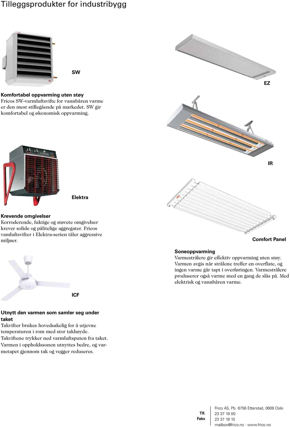 Comfort Panel Soneoppvarming Varmestrålere gir effektiv oppvarming uten støy. Varmen avgis når strålene treffer en overflate, og ingen varme går tapt i overføringen.