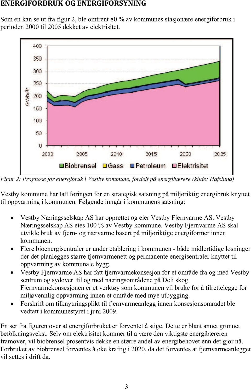 oppvarming i kommunen. Følgende inngår i kommunens satsning: Vestby Næringsselskap AS har opprettet og eier Vestby Fjernvarme AS. Vestby Næringsselskap AS eies 100 % av Vestby kommune.