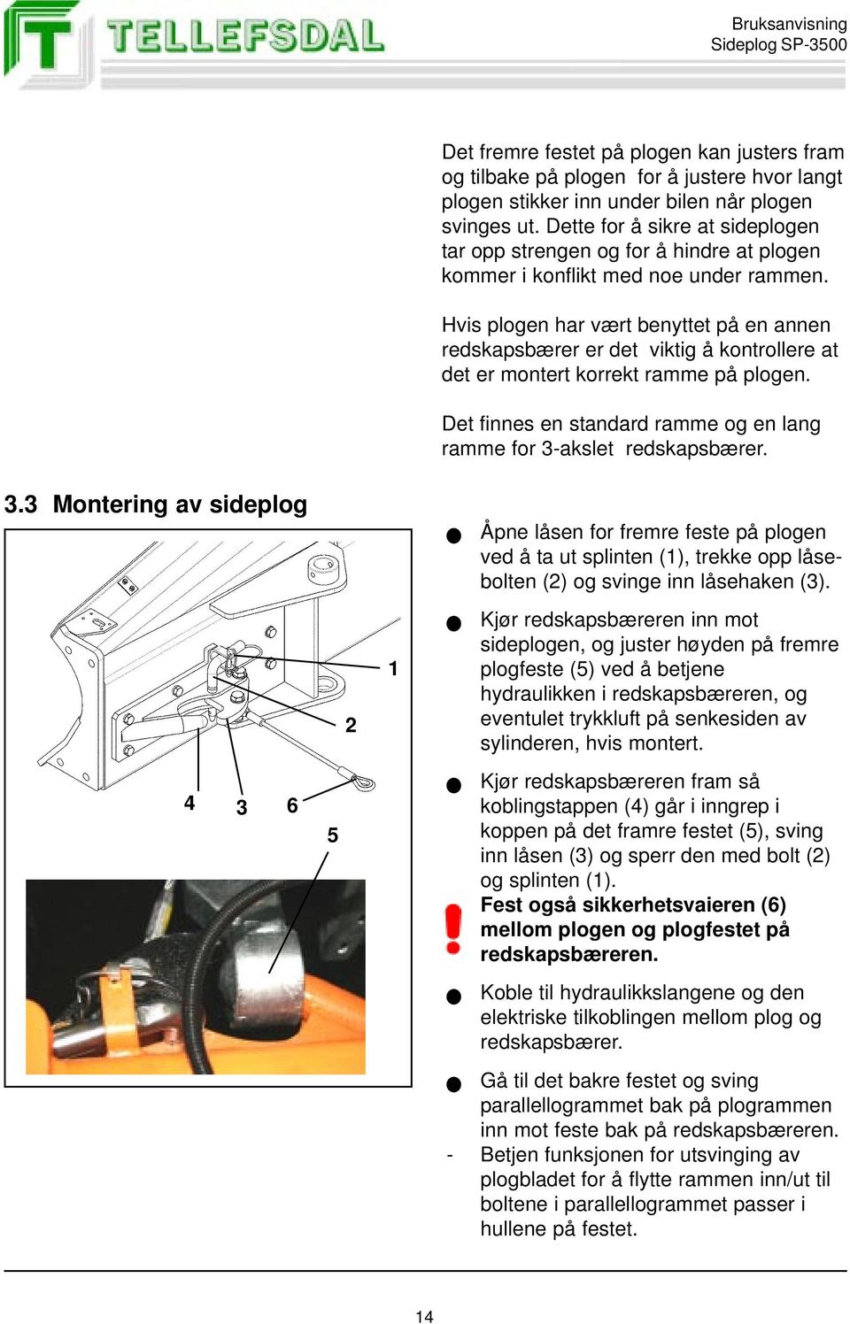 Hvis plogen har vært benyttet på en annen redskapsbærer er det viktig å kontrollere at det er montert korrekt ramme på plogen. Det finnes en standard ramme og en lang ramme for 3-akslet redskapsbærer.