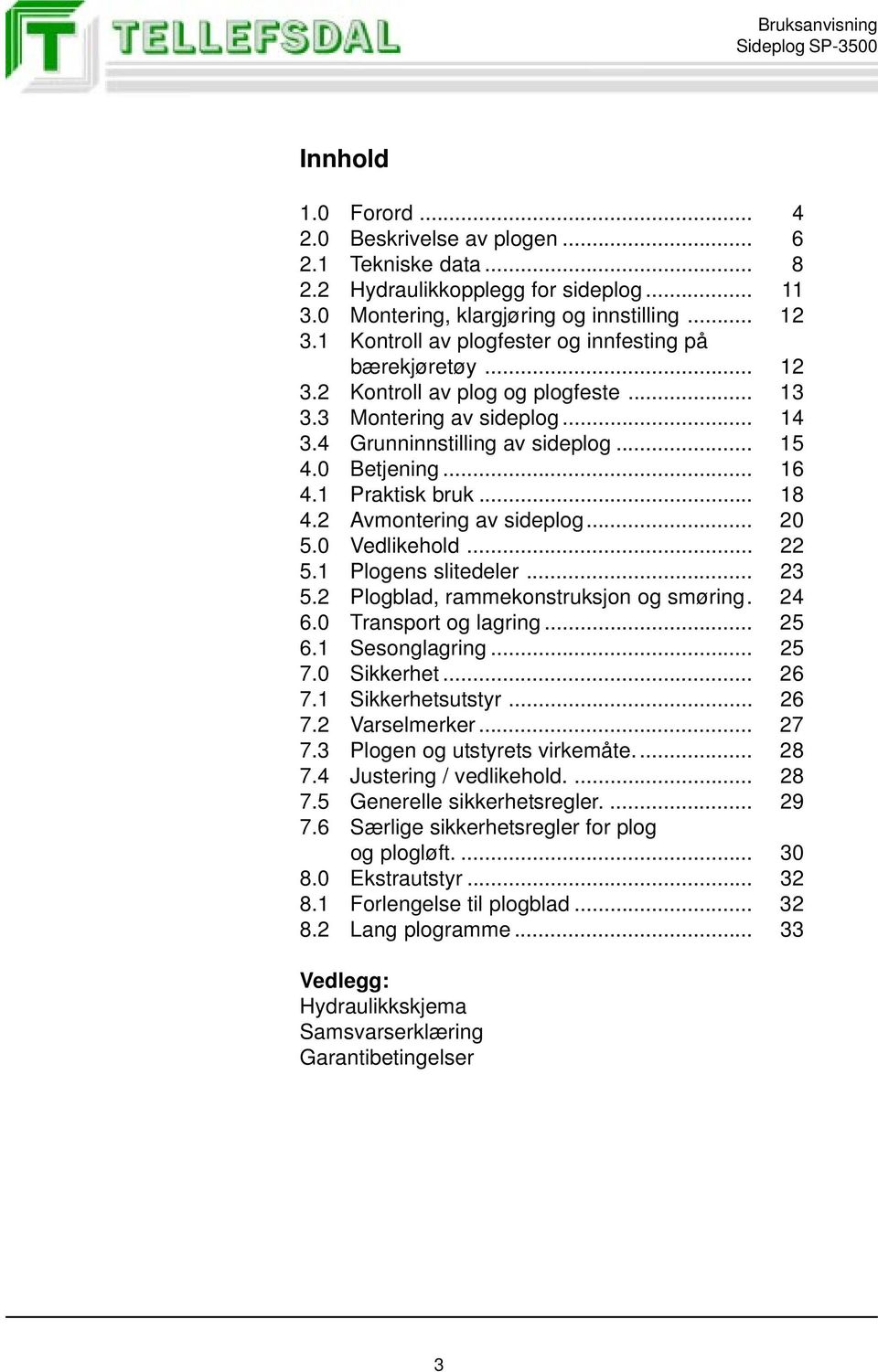 1 Praktisk bruk... 18 4.2 Avmontering av sideplog... 20 5.0 Vedlikehold... 22 5.1 Plogens slitedeler... 23 5.2 Plogblad, rammekonstruksjon og smøring. 24 6.0 Transport og lagring... 25 6.