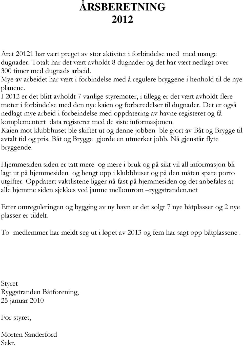 I 2012 er det blitt avholdt 7 vanlige styremøter, i tillegg er det vært avholdt flere møter i forbindelse med den nye kaien og forberedelser til dugnader.