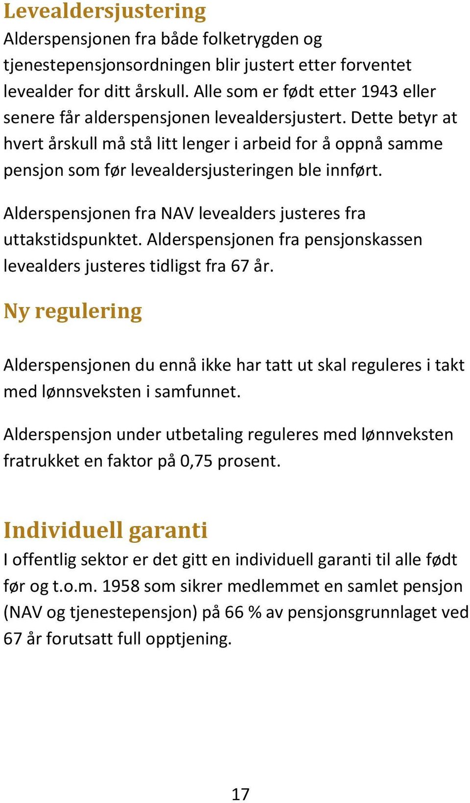 Dette betyr at hvert årskull må stå litt lenger i arbeid for å oppnå samme pensjon som før levealdersjusteringen ble innført. Alderspensjonen fra NAV levealders justeres fra uttakstidspunktet.