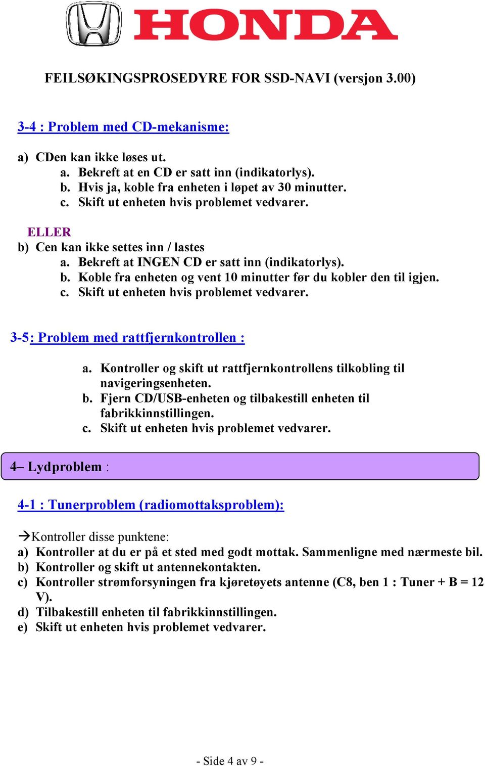 3-5 : Problem med rattfjernkontrollen : a. Kontroller og skift ut rattfjernkontrollens tilkobling til navigeringsenheten. b. Fjern CD/USB-enheten og tilbakestill enheten til fabrikkinnstillingen.