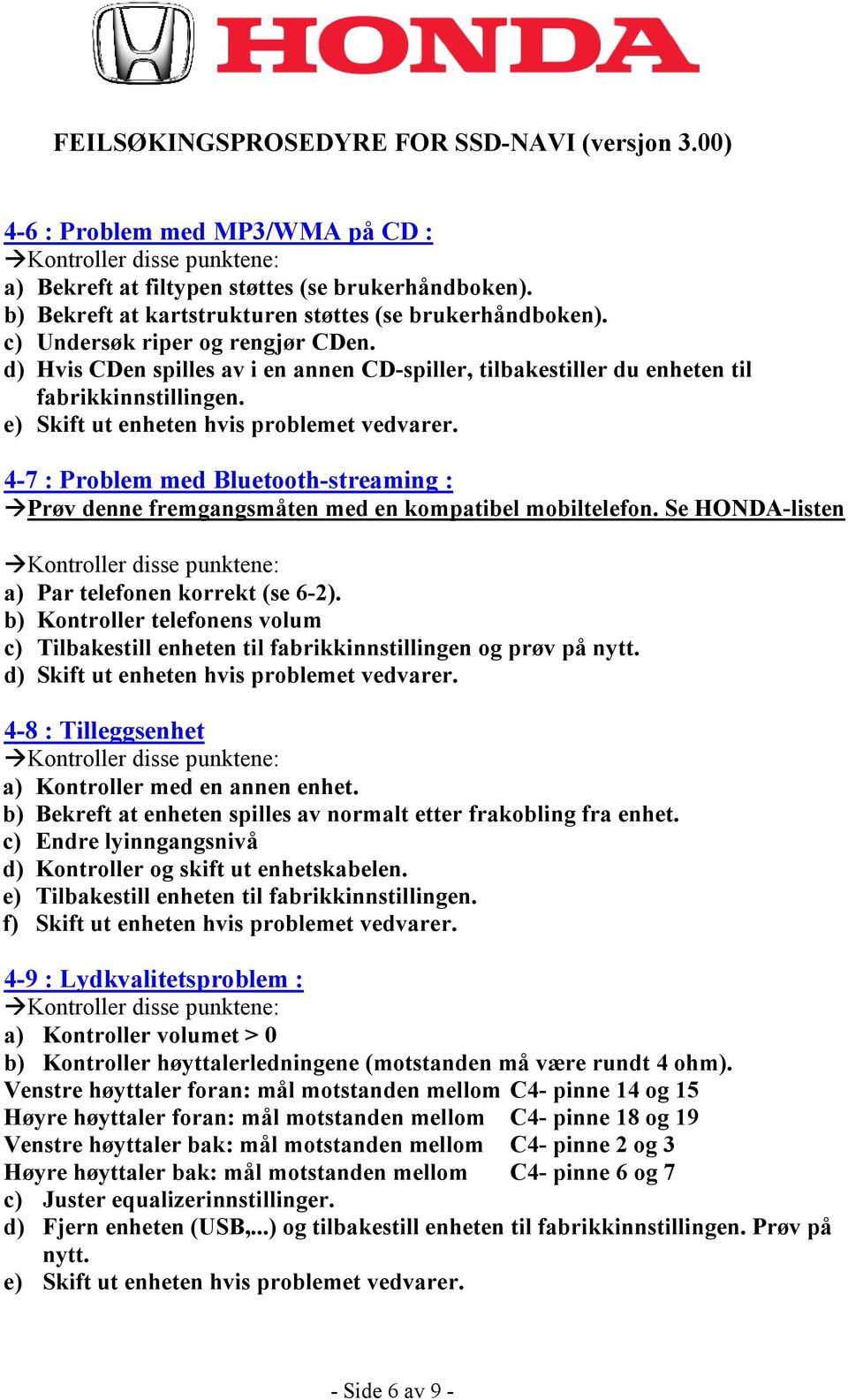 Se HONDA-listen a) Par telefonen korrekt (se 6-2). b) Kontroller telefonens volum c) Tilbakestill enheten til fabrikkinnstillingen og prøv på nytt.