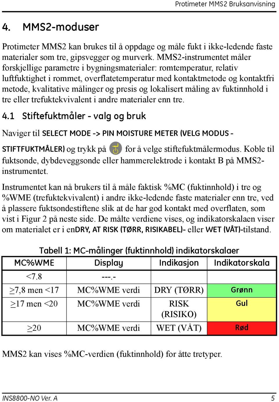 presis og lokalisert måling av fuktinnhold i tre eller trefuktekvivalent i andre materialer enn tre. 4.