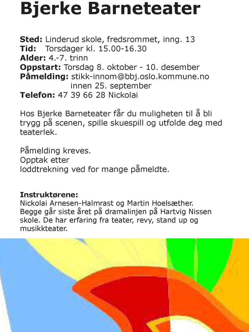 september Telefon: 47 39 66 28 Nickolai Hos Bjerke Barneteater får du muligheten til å bli trygg på scenen, spille skuespill og utfolde deg med teaterlek.