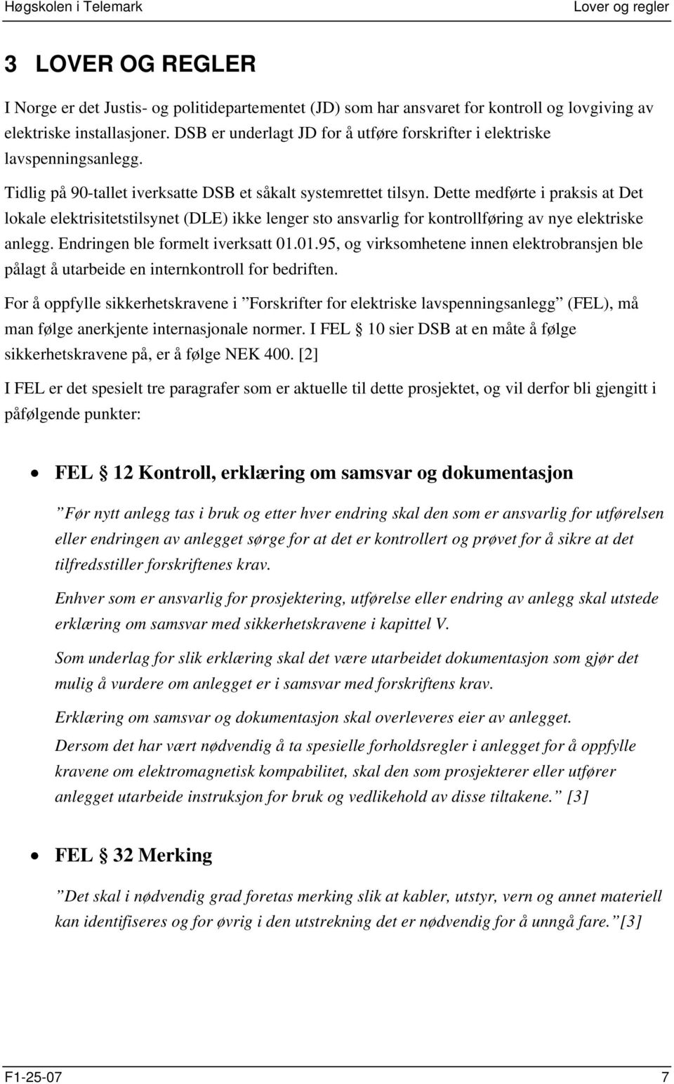 Dette medførte i praksis at Det lokale elektrisitetstilsynet (DLE) ikke lenger sto ansvarlig for kontrollføring av nye elektriske anlegg. Endringen ble formelt iverksatt 01.