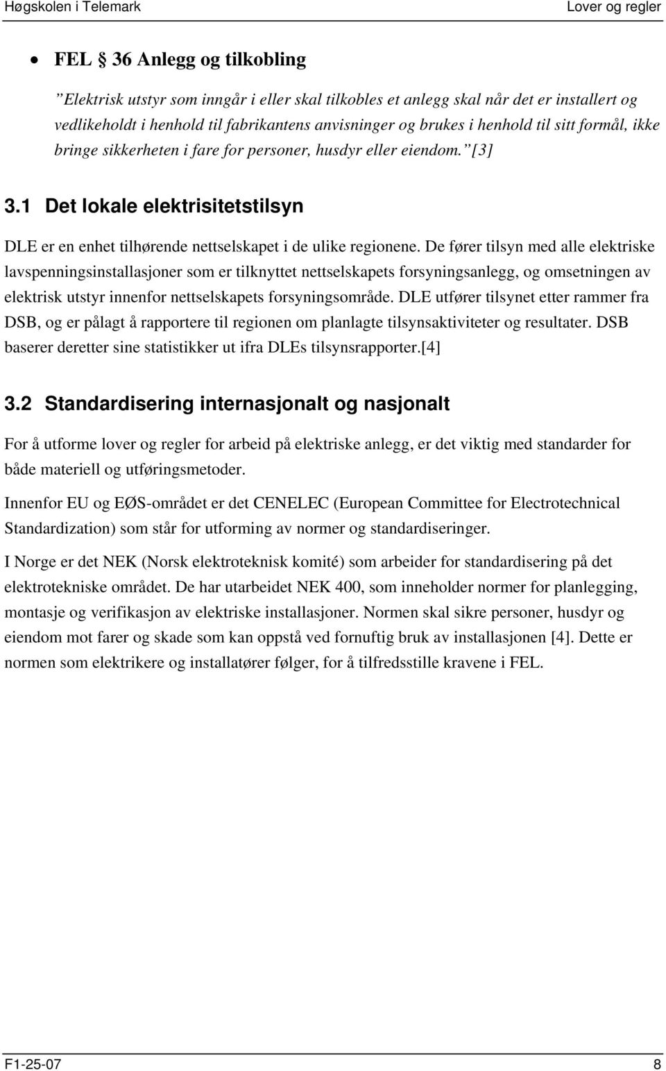 De fører tilsyn med alle elektriske lavspenningsinstallasjoner som er tilknyttet nettselskapets forsyningsanlegg, og omsetningen av elektrisk utstyr innenfor nettselskapets forsyningsområde.