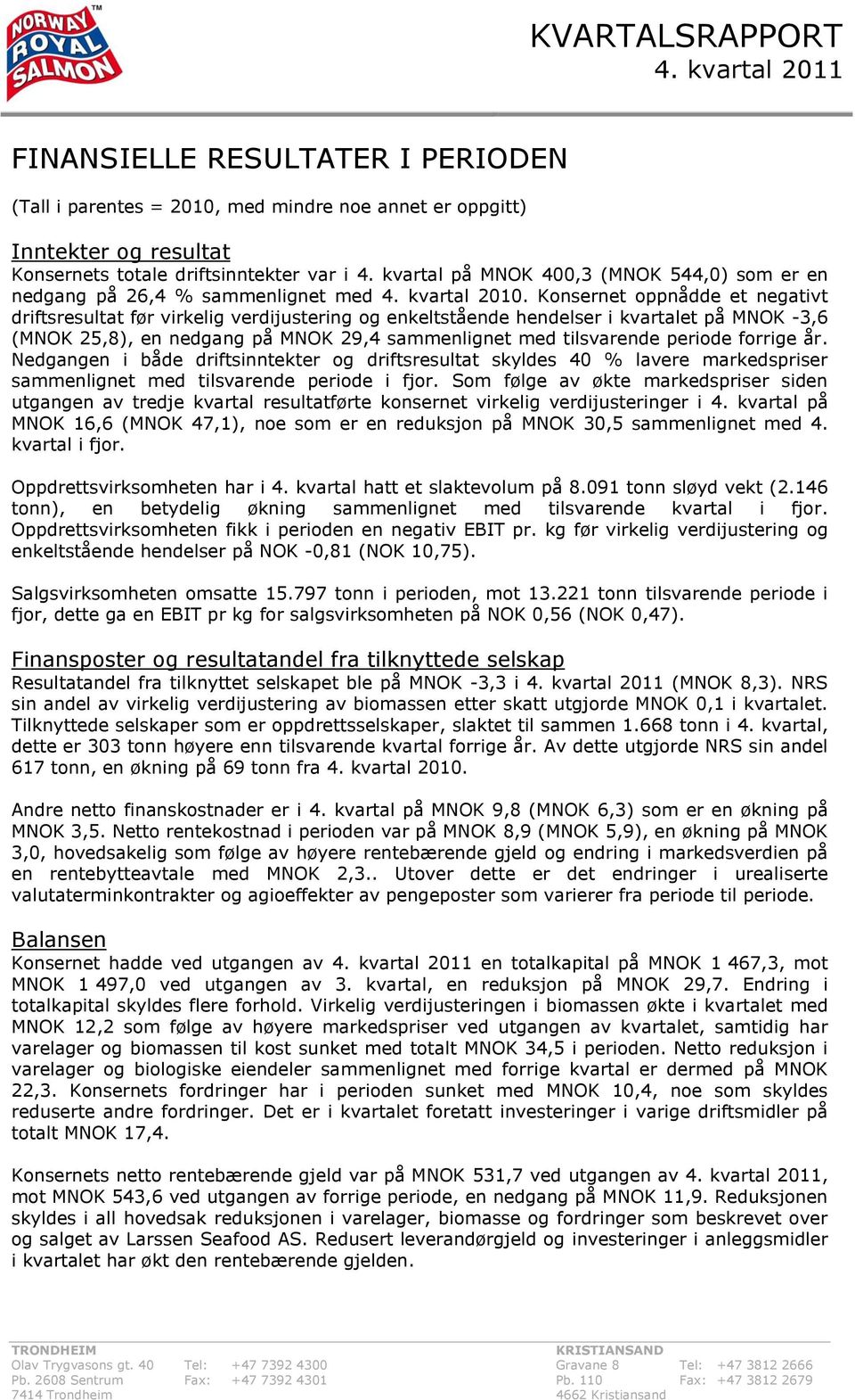 Konsernet oppnådde et negativt driftsresultat før virkelig verdijustering og enkeltstående hendelser i kvartalet på MNOK -3,6 (MNOK 25,8), en nedgang på MNOK 29,4 sammenlignet med tilsvarende periode