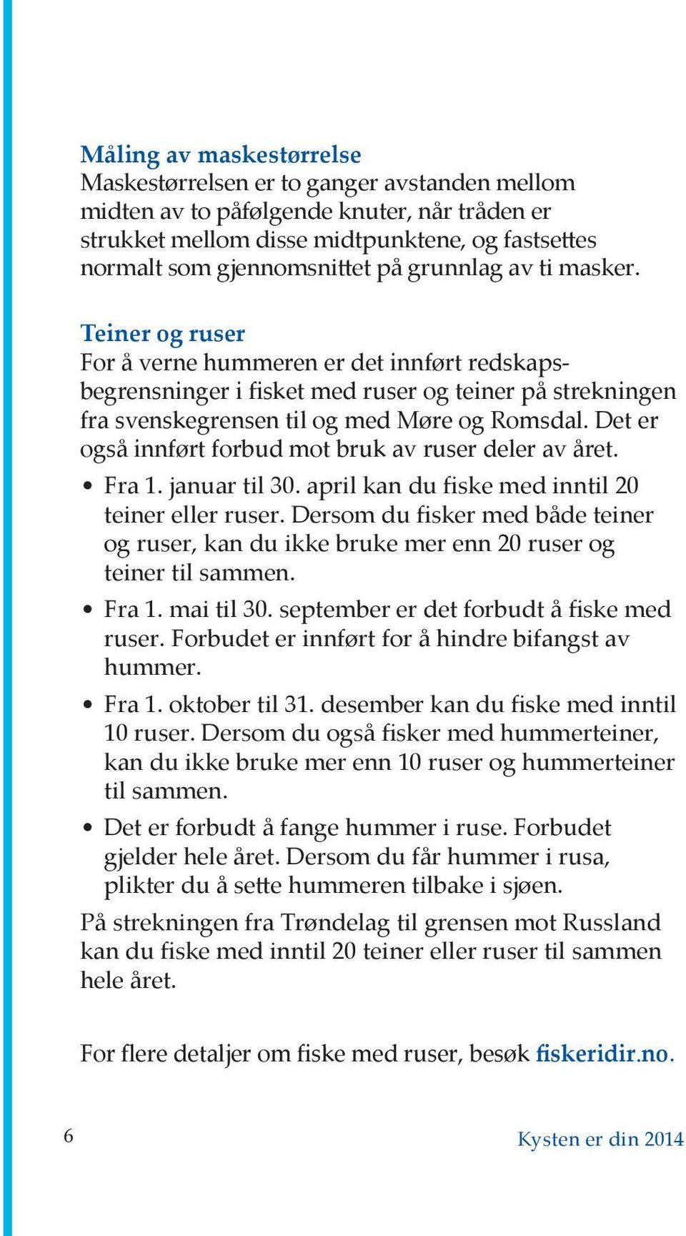 Det er også innført forbud mot bruk av ruser deler av året. Fra 1. januar til 30. april kan du fiske med inntil 20 teiner eller ruser.