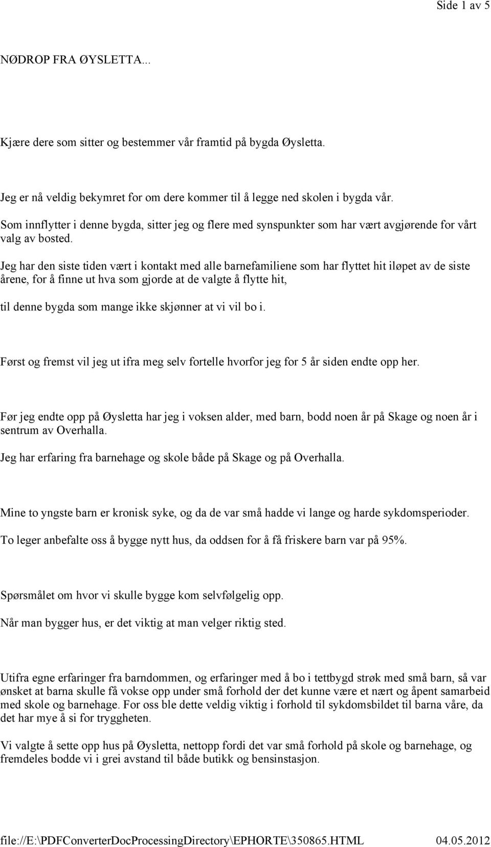 Jeg har den siste tiden vært i kontakt med alle barnefamiliene som har flyttet hit iløpet av de siste årene, for å finne ut hva som gjorde at de valgte å flytte hit, til denne bygda som mange ikke