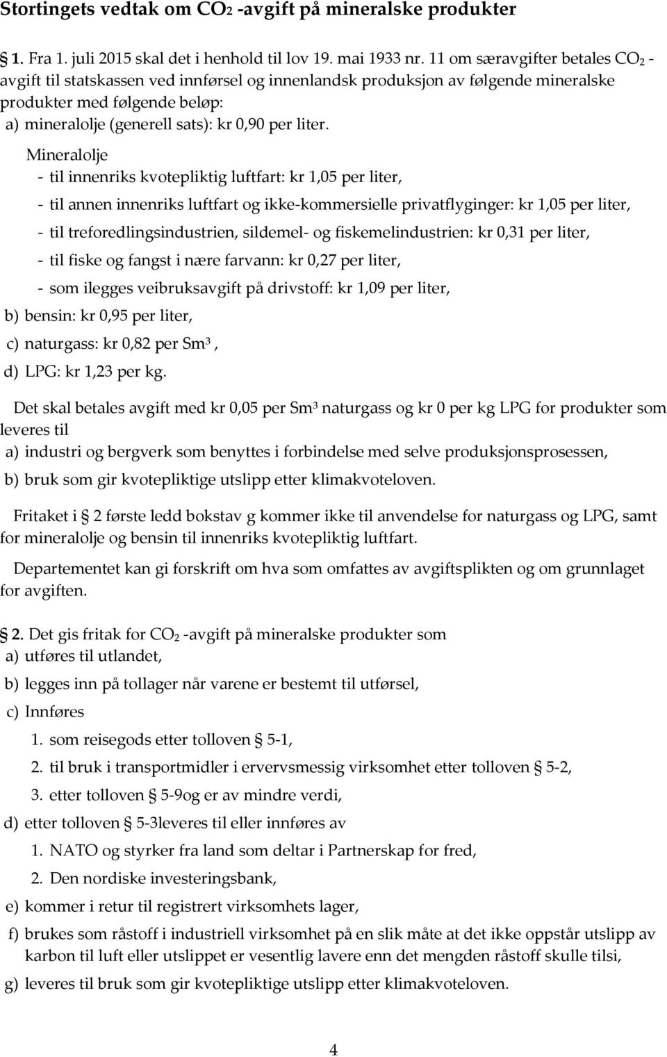 Mineralolje - til innenriks kvotepliktig luftfart: kr 1,05 per liter, - til annen innenriks luftfart og ikke-kommersielle privatflyginger: kr 1,05 per liter, - til treforedlingsindustrien, sildemel-