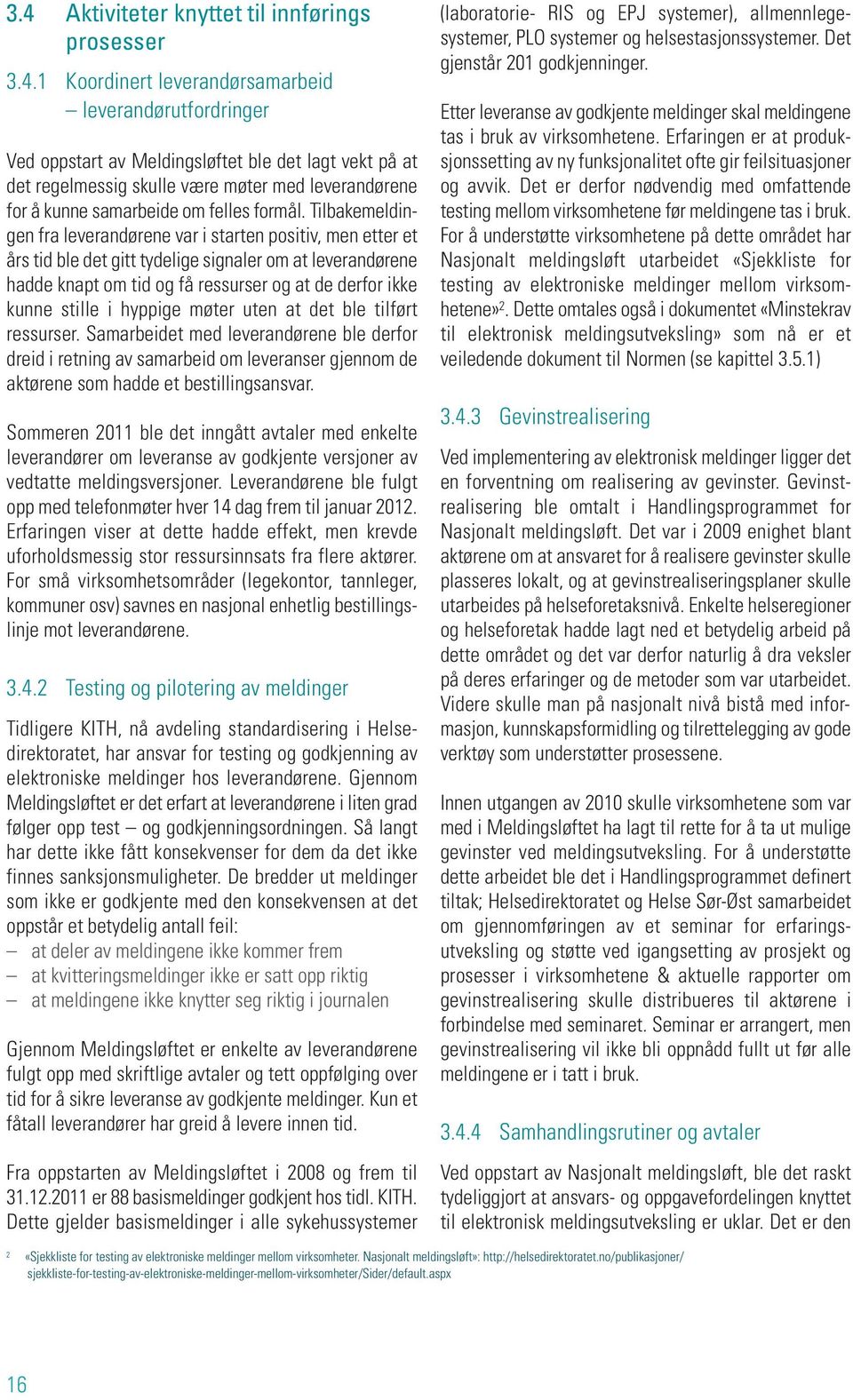 Tilbakemeldingen fra leverandørene var i starten positiv, men etter et års tid ble det gitt tydelige signaler om at leverandørene hadde knapt om tid og få ressurser og at de derfor ikke kunne stille