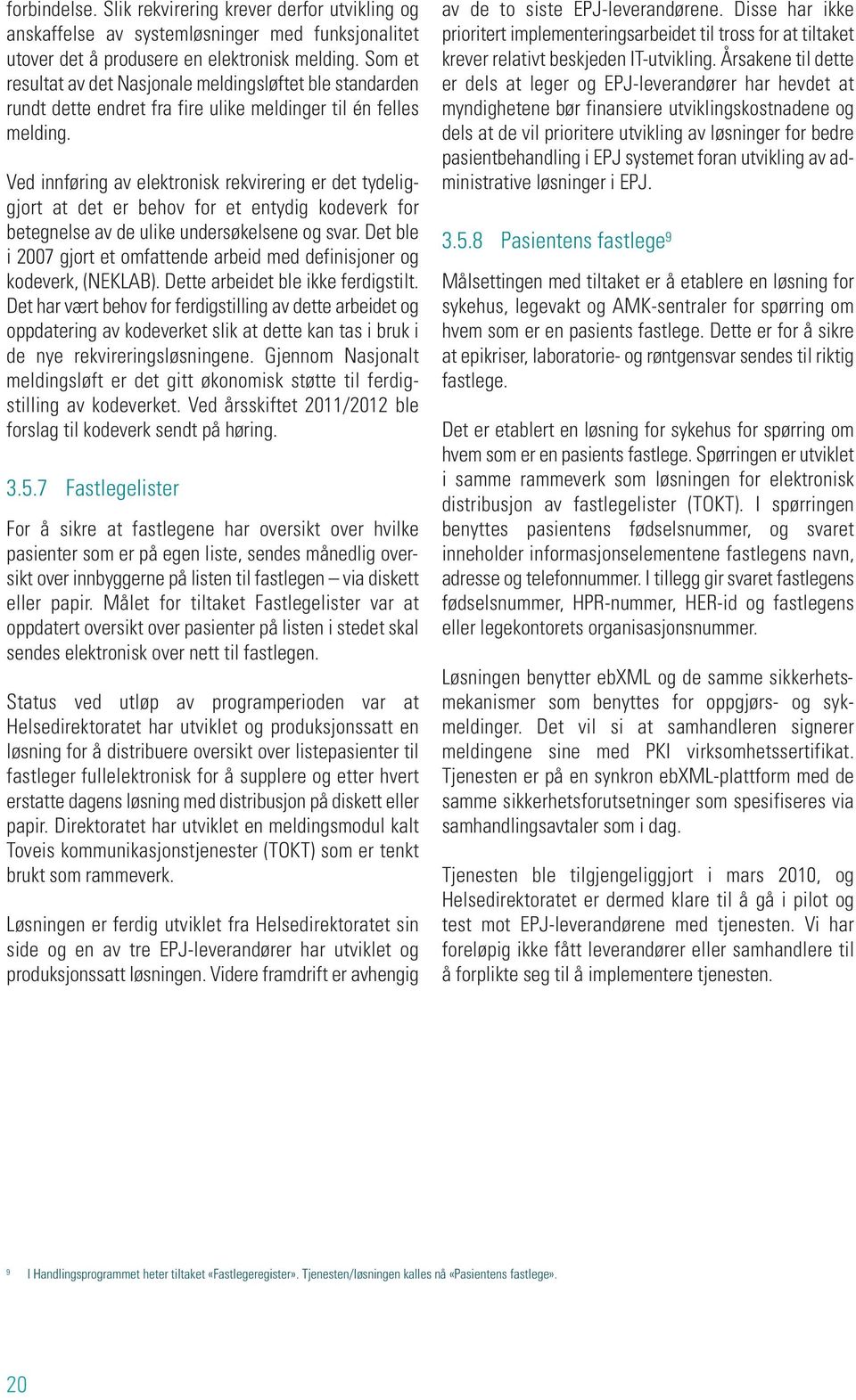 Ved innføring av elektronisk rekvirering er det tydeliggjort at det er behov for et entydig kodeverk for betegnelse av de ulike undersøkelsene og svar.