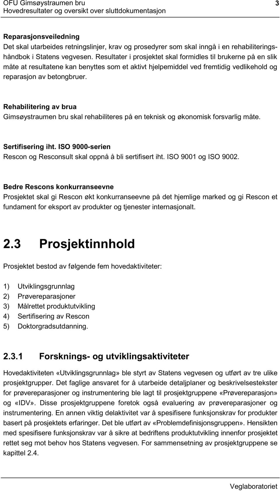 Rehabilitering av brua Gimsøystraumen bru skal rehabiliteres på en teknisk og økonomisk forsvarlig måte. Sertifisering iht. ISO 9000-serien Rescon og Resconsult skal oppnå å bli sertifisert iht.
